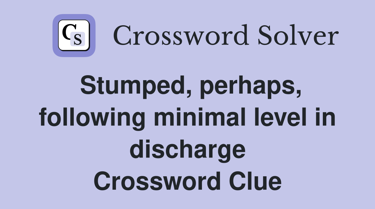 Stumped, perhaps, following minimal level in discharge Crossword Clue