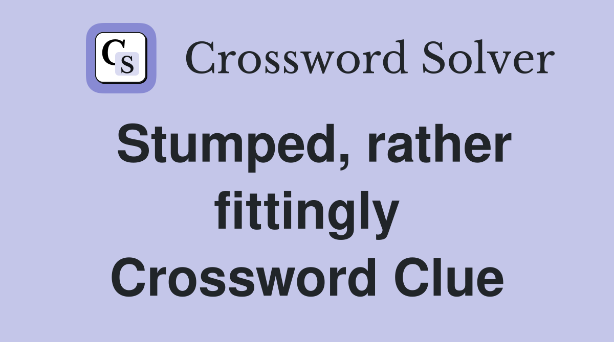 Stumped, rather fittingly Crossword Clue