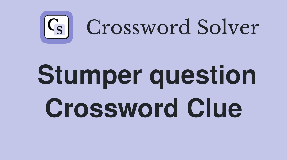 Stumper question Crossword Clue