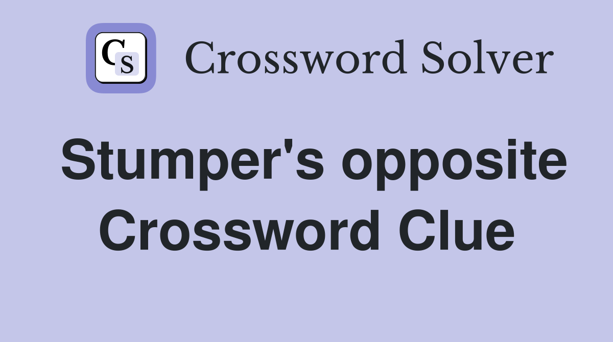 Stumper's opposite Crossword Clue