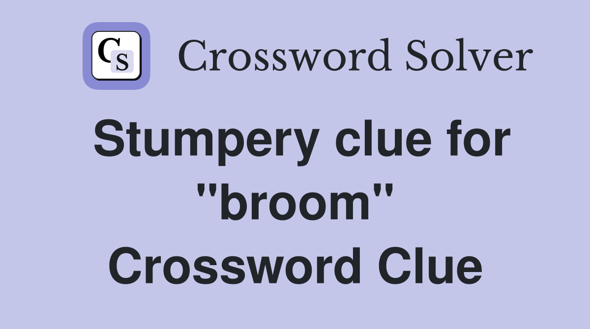 Stumpery clue for ''broom'' Crossword Clue