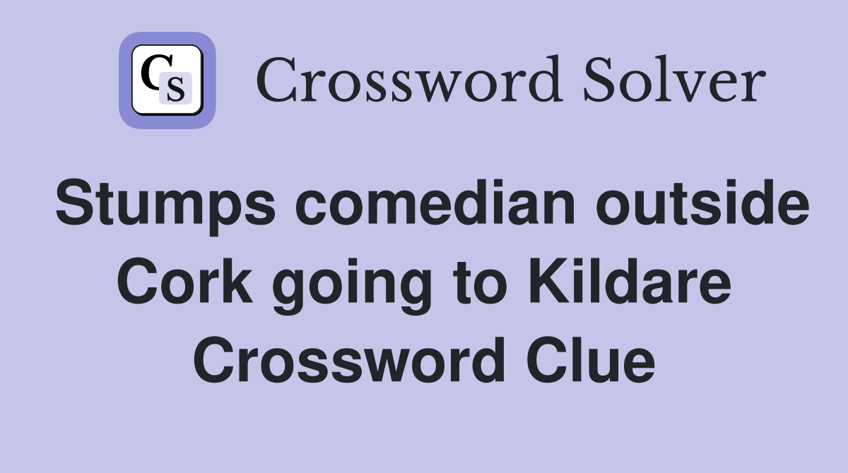 Stumps comedian outside Cork going to Kildare Crossword Clue