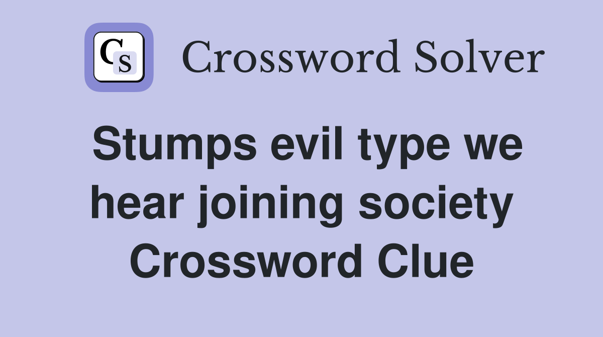 Stumps evil type we hear joining society Crossword Clue