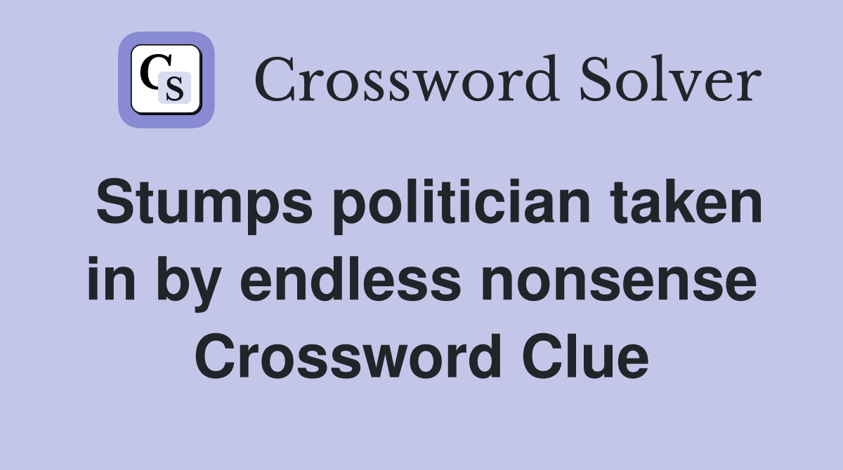 Stumps politician taken in by endless nonsense Crossword Clue