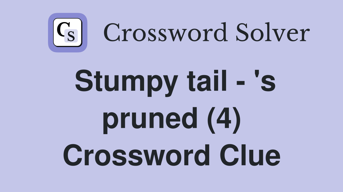 Stumpy tail - 's pruned (4) Crossword Clue