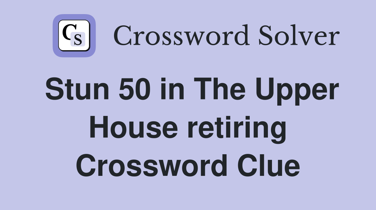 Stun 50 in The Upper House retiring Crossword Clue