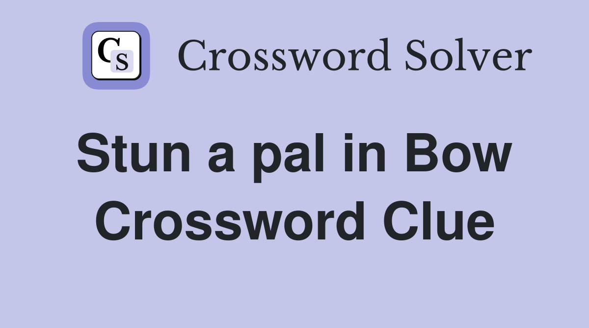 Stun a pal in Bow  Crossword Clue