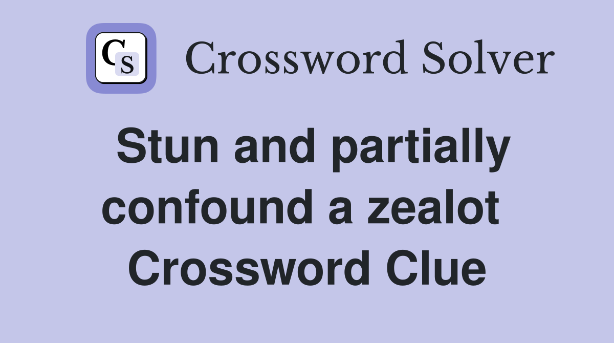 Stun and partially confound a zealot  Crossword Clue