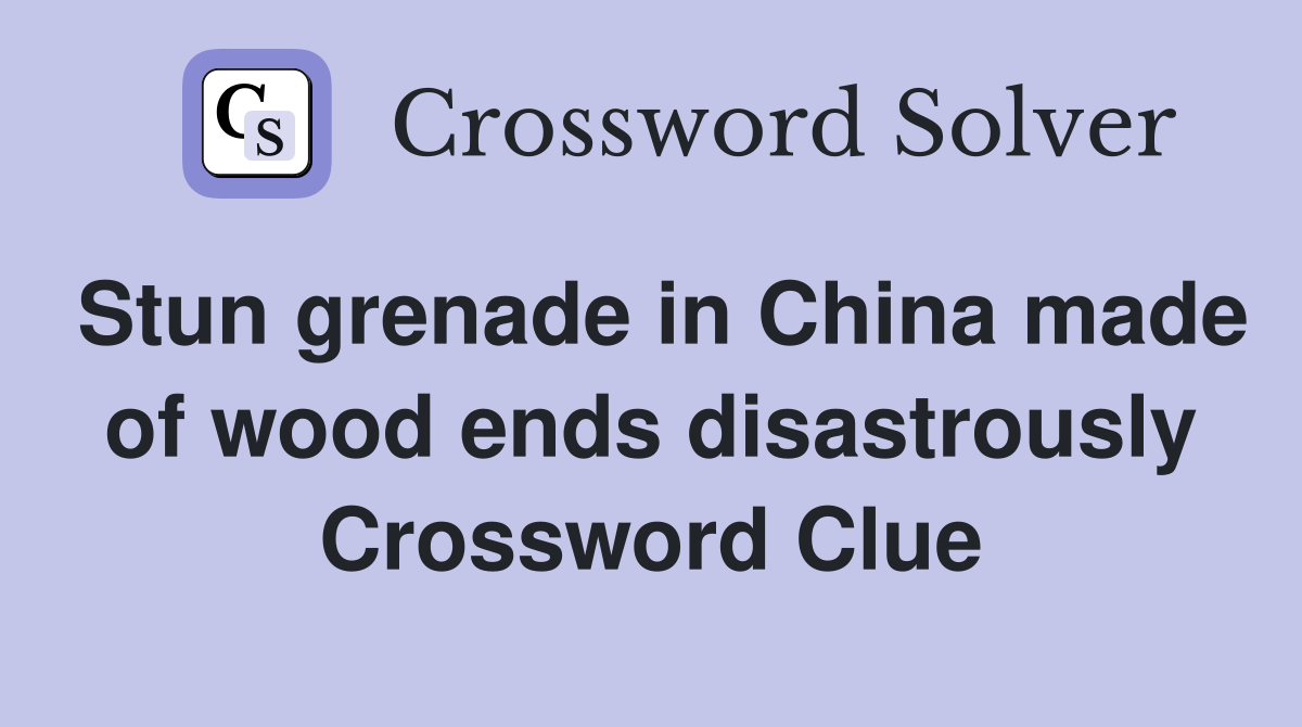 Stun grenade in China made of wood ends disastrously Crossword Clue