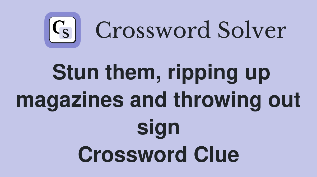 Stun them, ripping up magazines and throwing out sign Crossword Clue