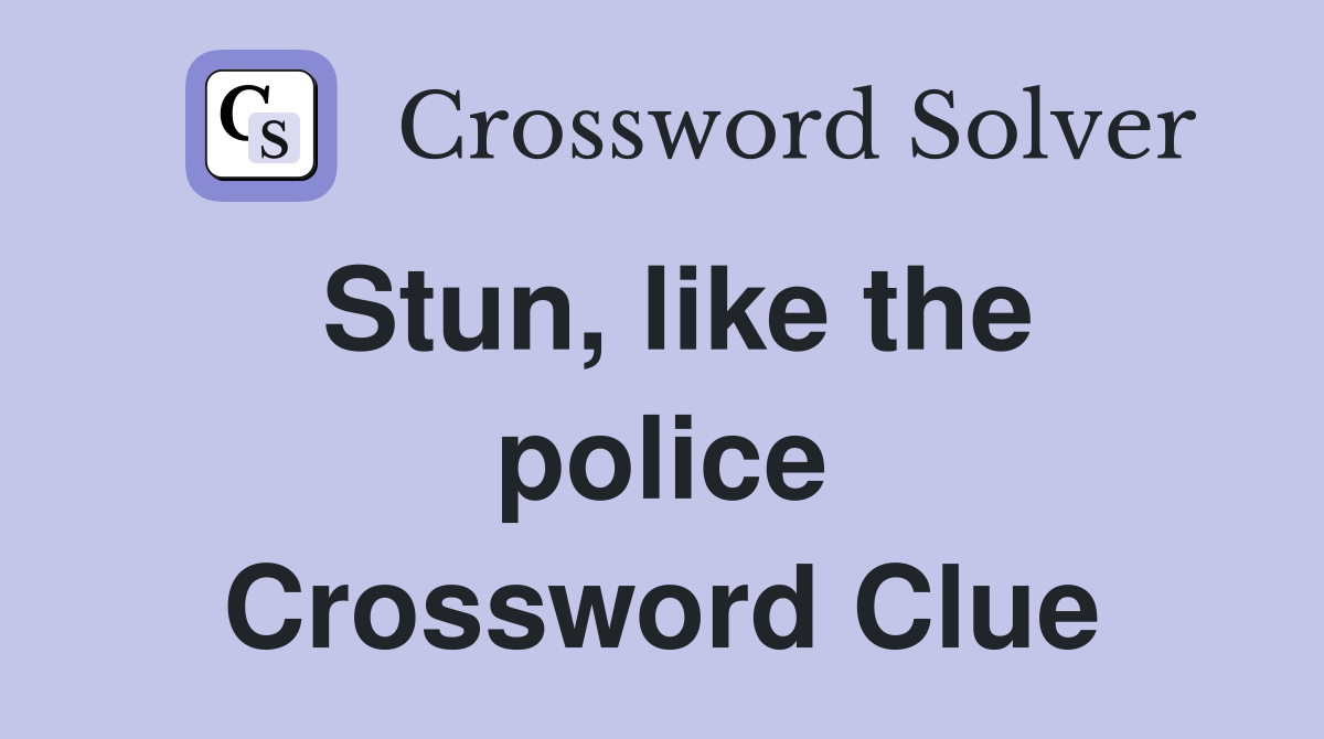 Stun, like the police Crossword Clue