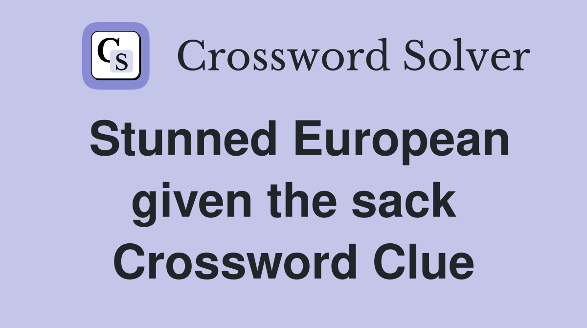 Stunned European given the sack Crossword Clue