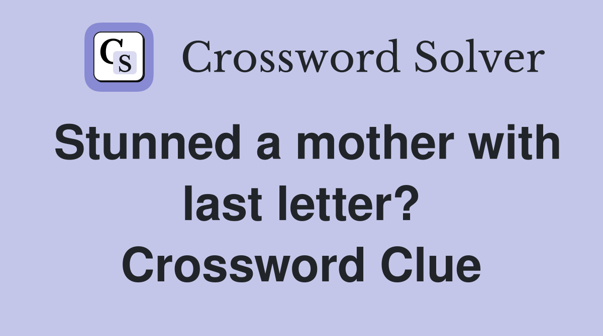 Stunned a mother with last letter? Crossword Clue