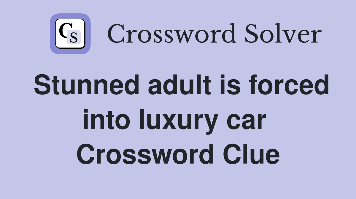 Stunned adult is forced into luxury car  Crossword Clue
