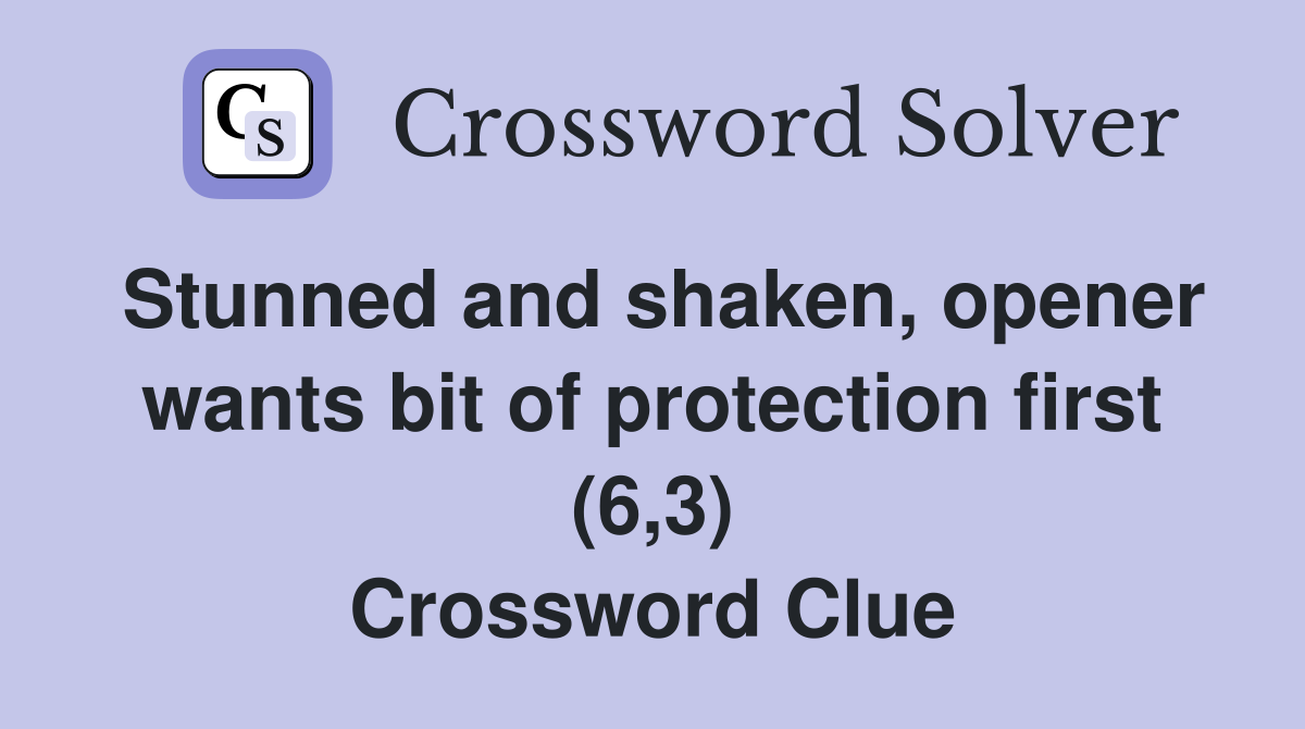 Stunned and shaken, opener wants bit of protection first (6,3) Crossword Clue