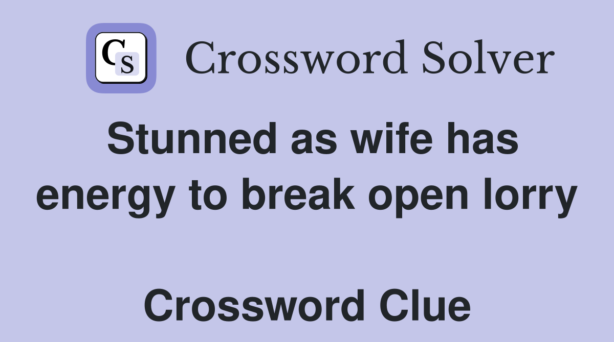 Stunned as wife has energy to break open lorry  Crossword Clue