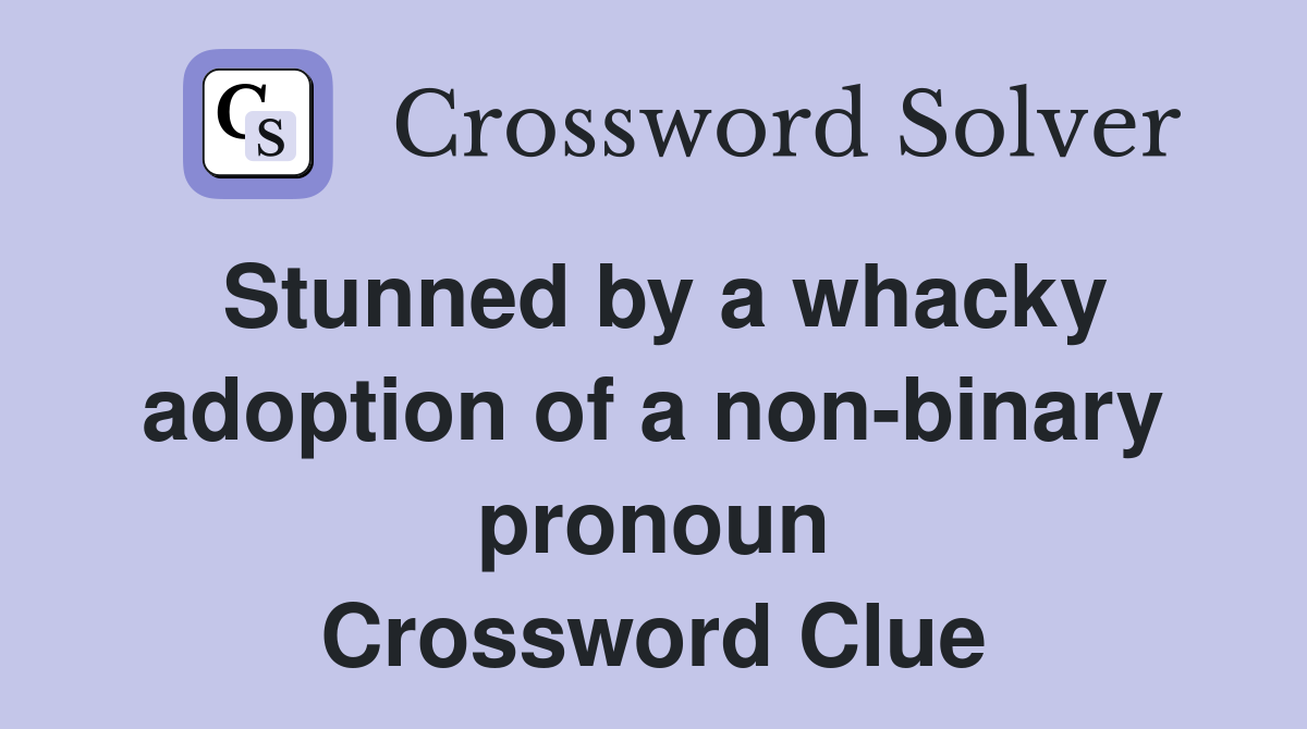 Stunned by a whacky adoption of a non-binary pronoun Crossword Clue