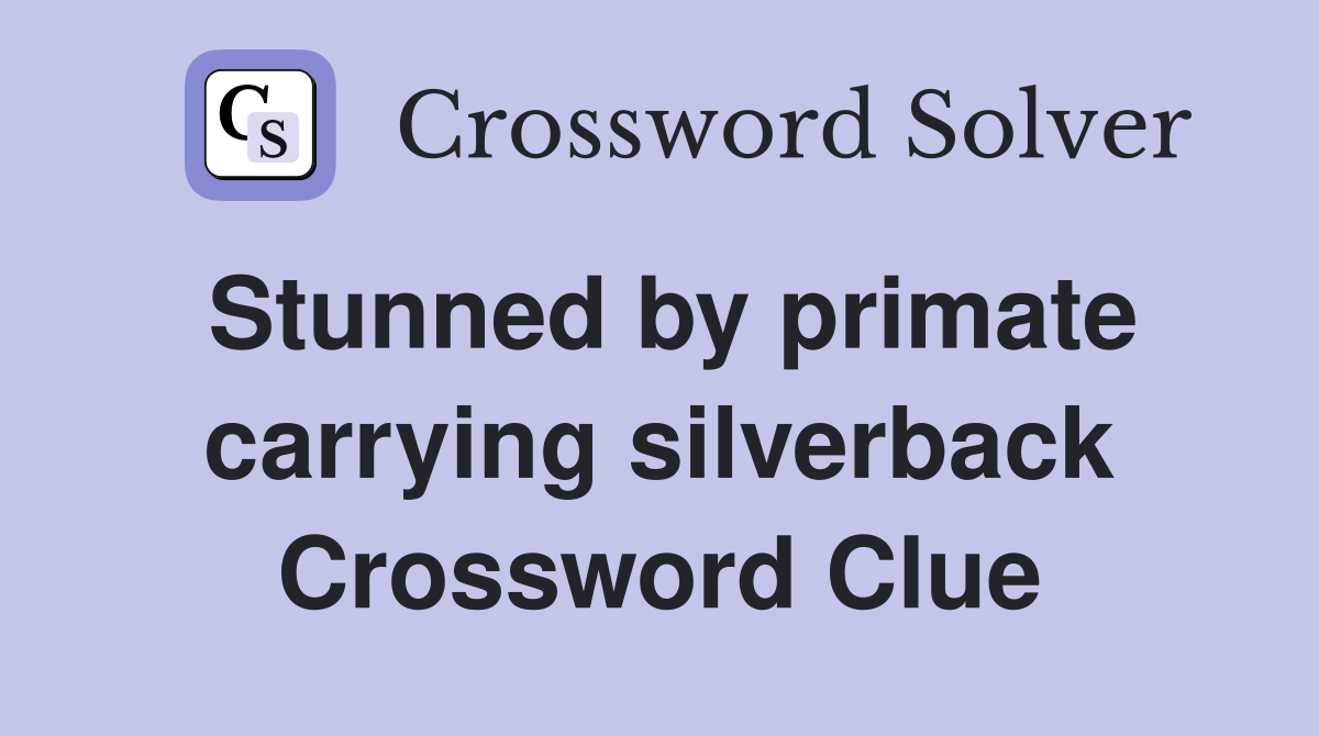 Stunned by primate carrying silverback Crossword Clue