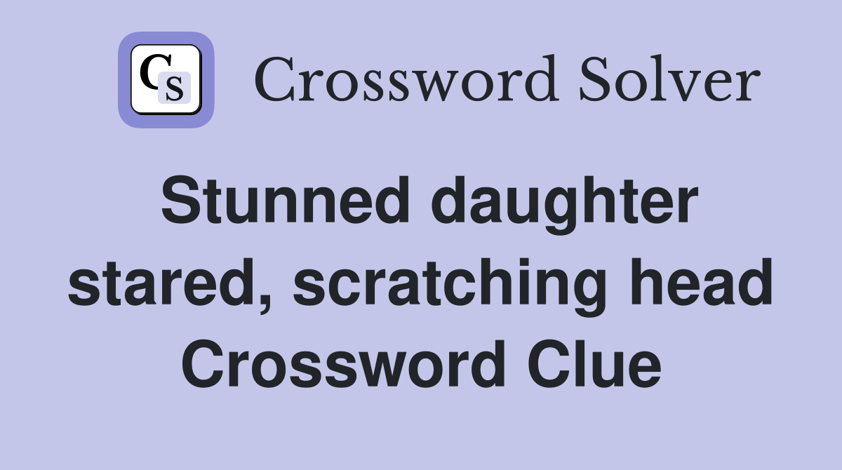 Stunned daughter stared, scratching head Crossword Clue