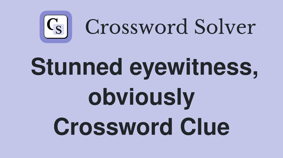 Stunned eyewitness, obviously Crossword Clue