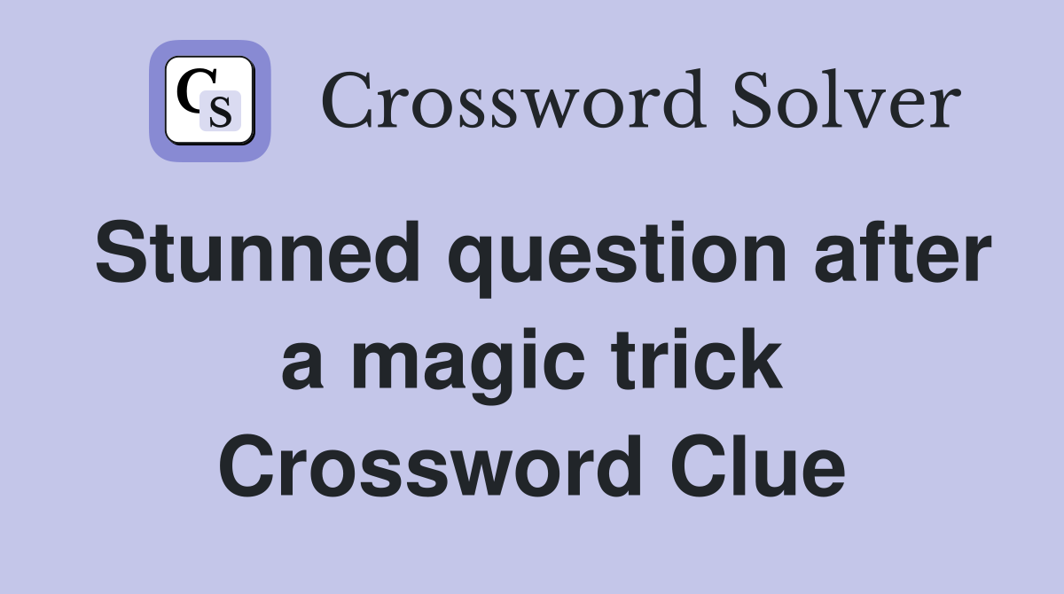 Stunned question after a magic trick Crossword Clue