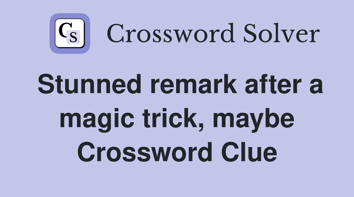 Stunned remark after a magic trick, maybe Crossword Clue