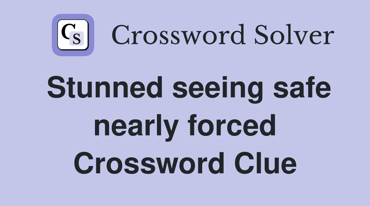 Stunned seeing safe nearly forced Crossword Clue