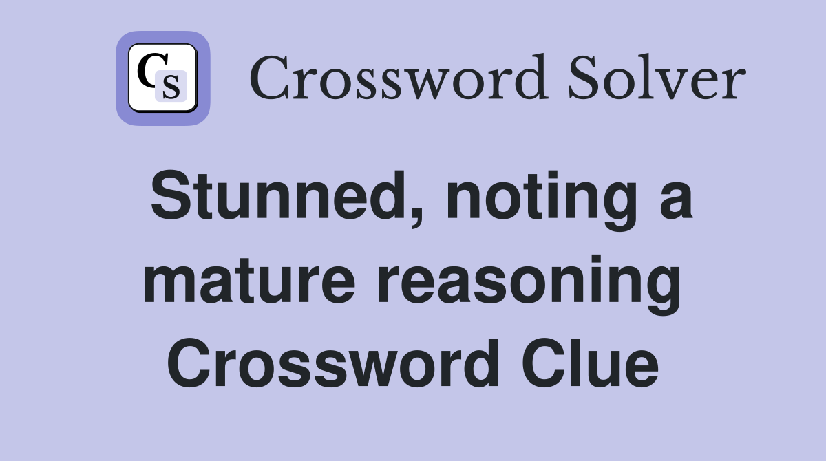 Stunned, noting a mature reasoning Crossword Clue