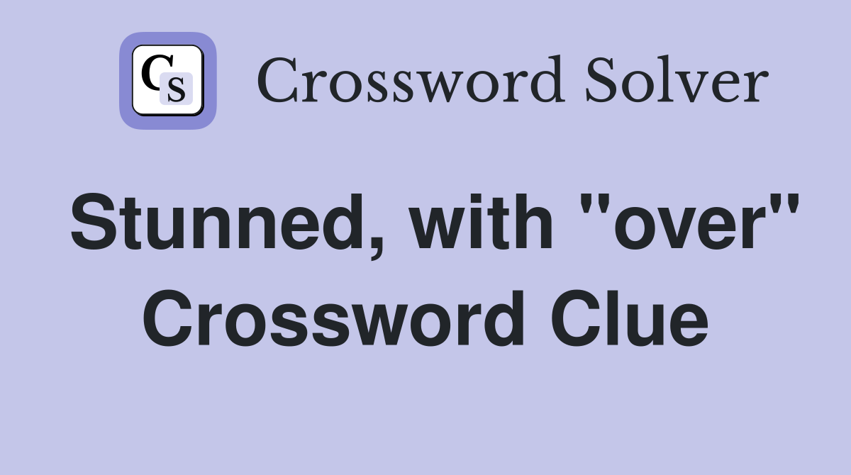 Stunned, with "over" Crossword Clue