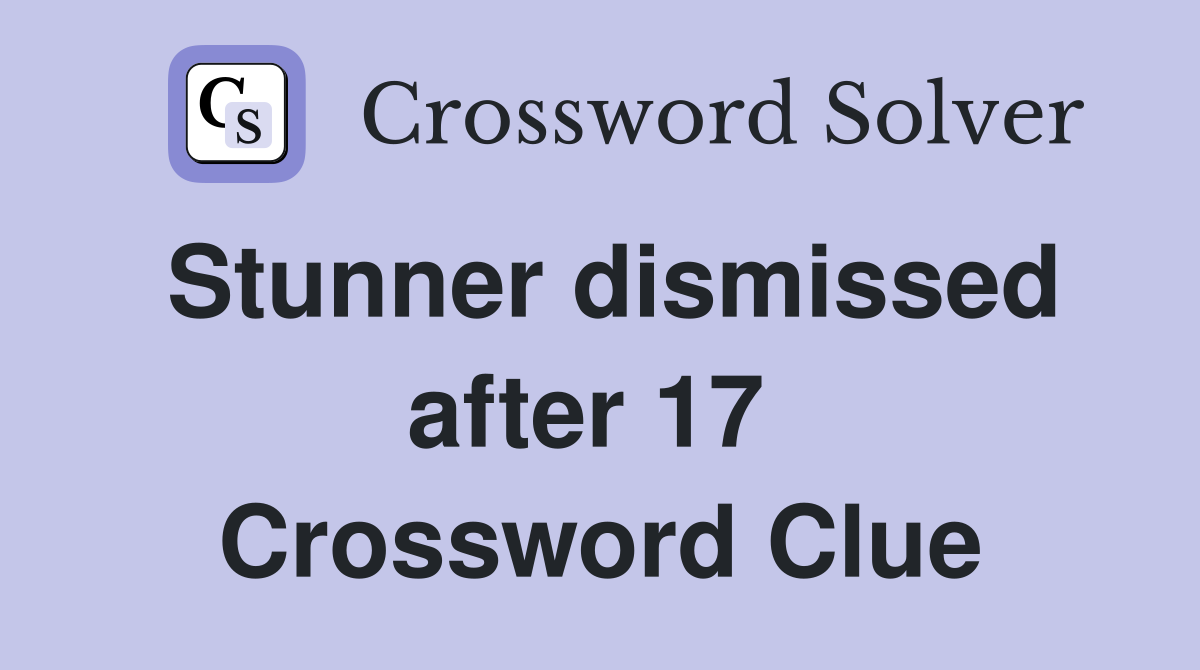 Stunner dismissed after 17  Crossword Clue