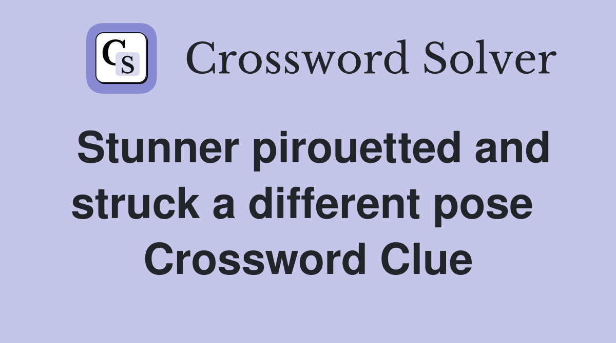 Stunner pirouetted and struck a different pose  Crossword Clue