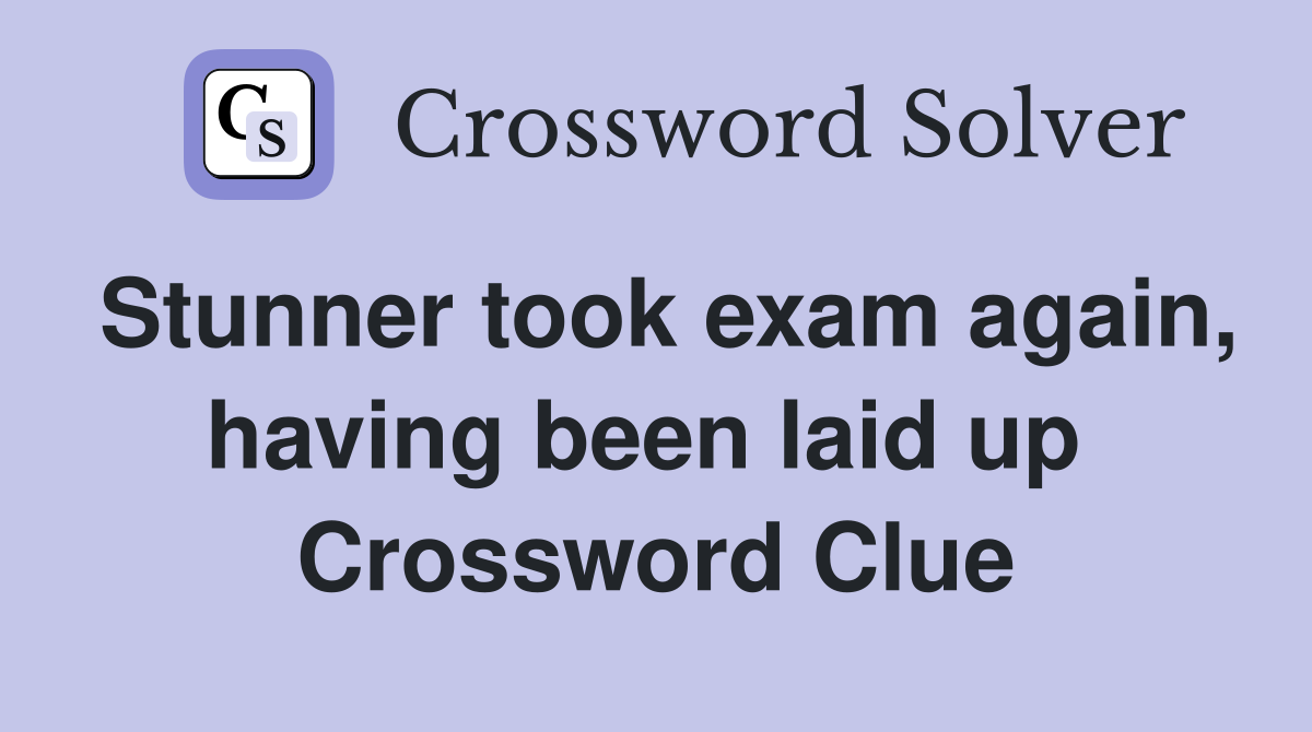 Stunner took exam again, having been laid up  Crossword Clue