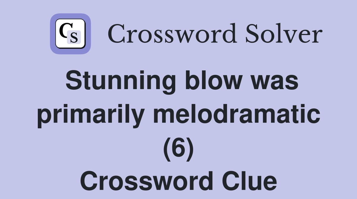 Stunning blow was primarily melodramatic (6) Crossword Clue