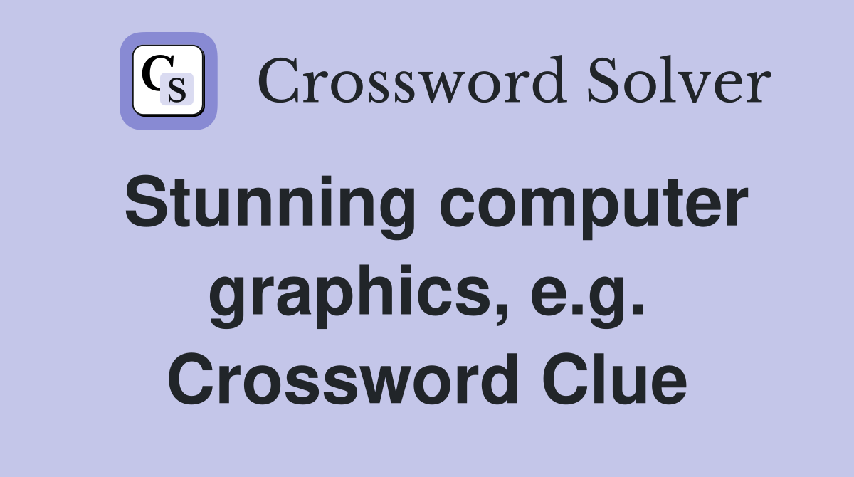 Stunning computer graphics, e.g. Crossword Clue