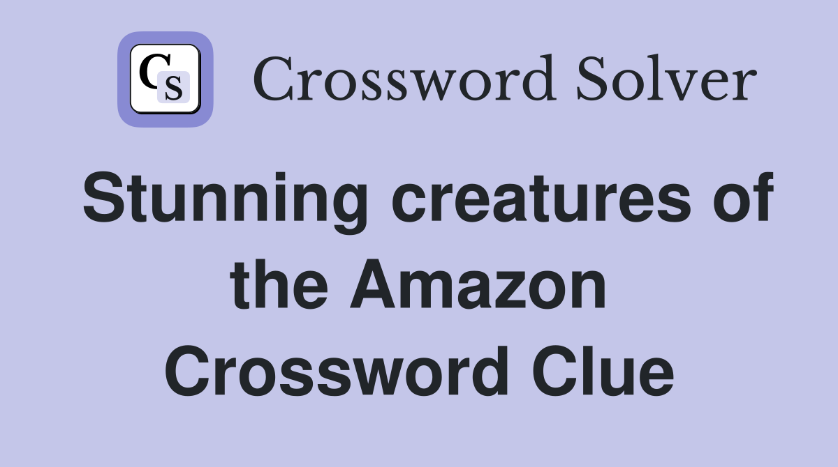 Stunning creatures of the Amazon Crossword Clue