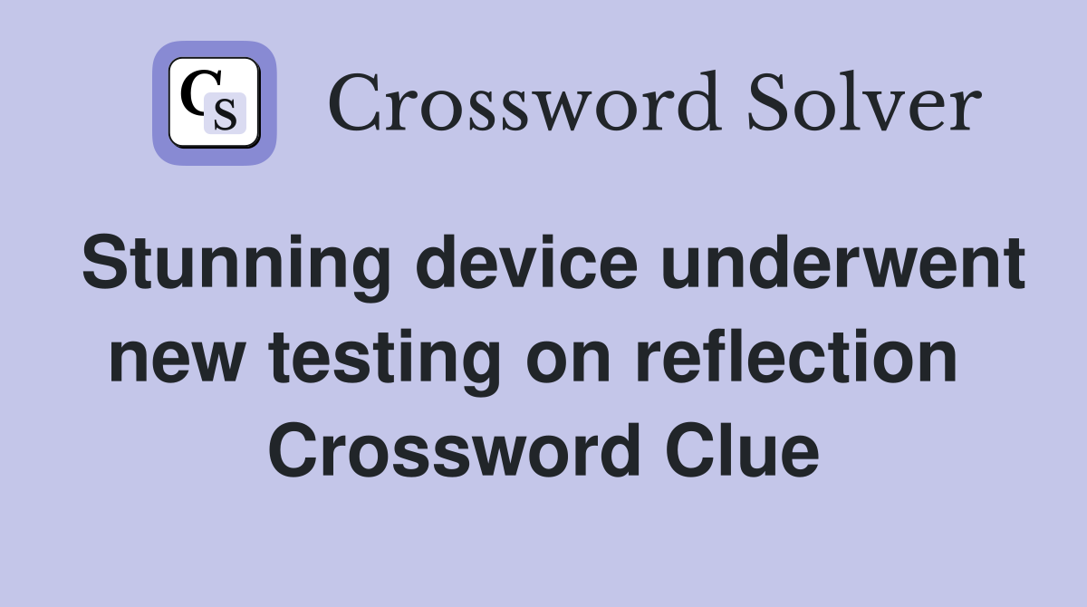 Stunning device underwent new testing on reflection  Crossword Clue