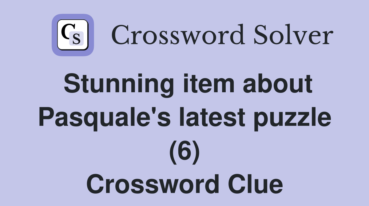 Stunning item about Pasquale's latest puzzle (6) Crossword Clue