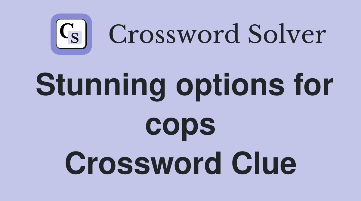 Stunning options for cops Crossword Clue