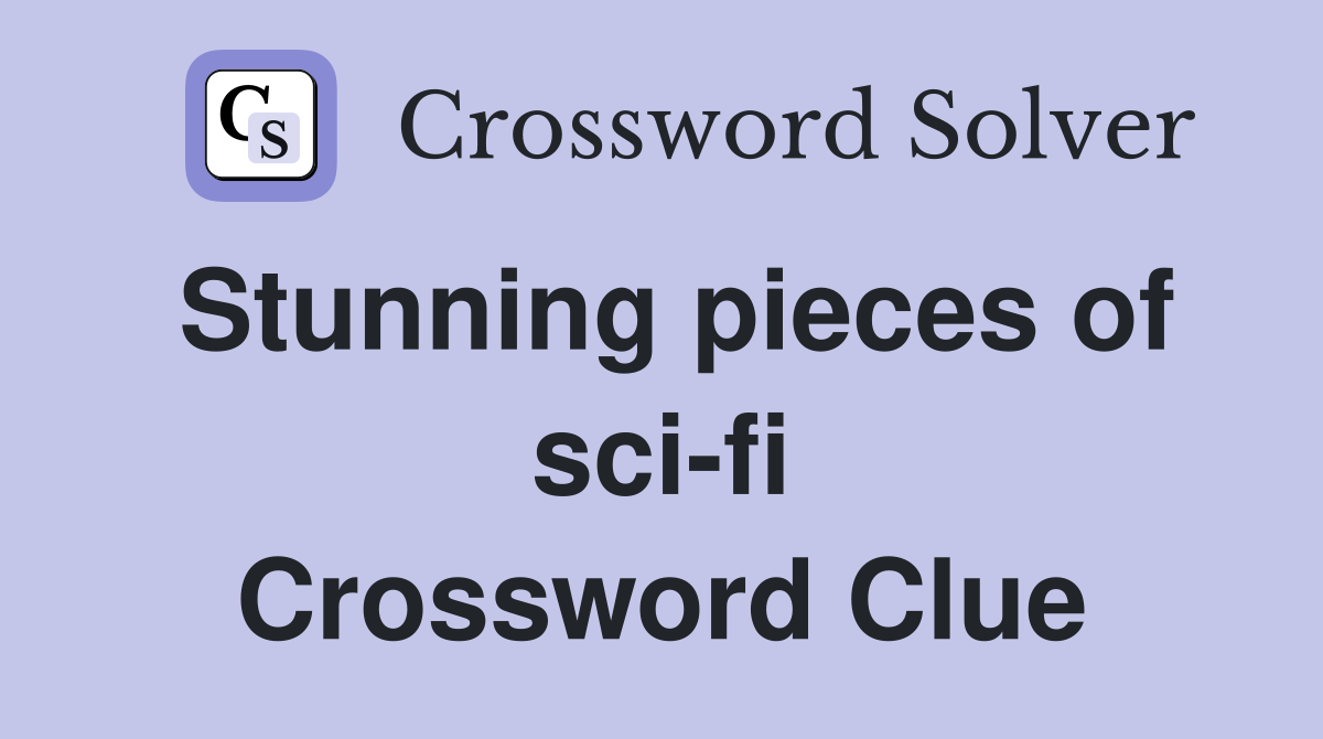 Stunning pieces of sci-fi Crossword Clue