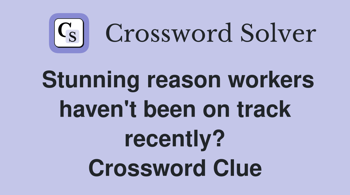 Stunning reason workers haven't been on track recently? Crossword Clue