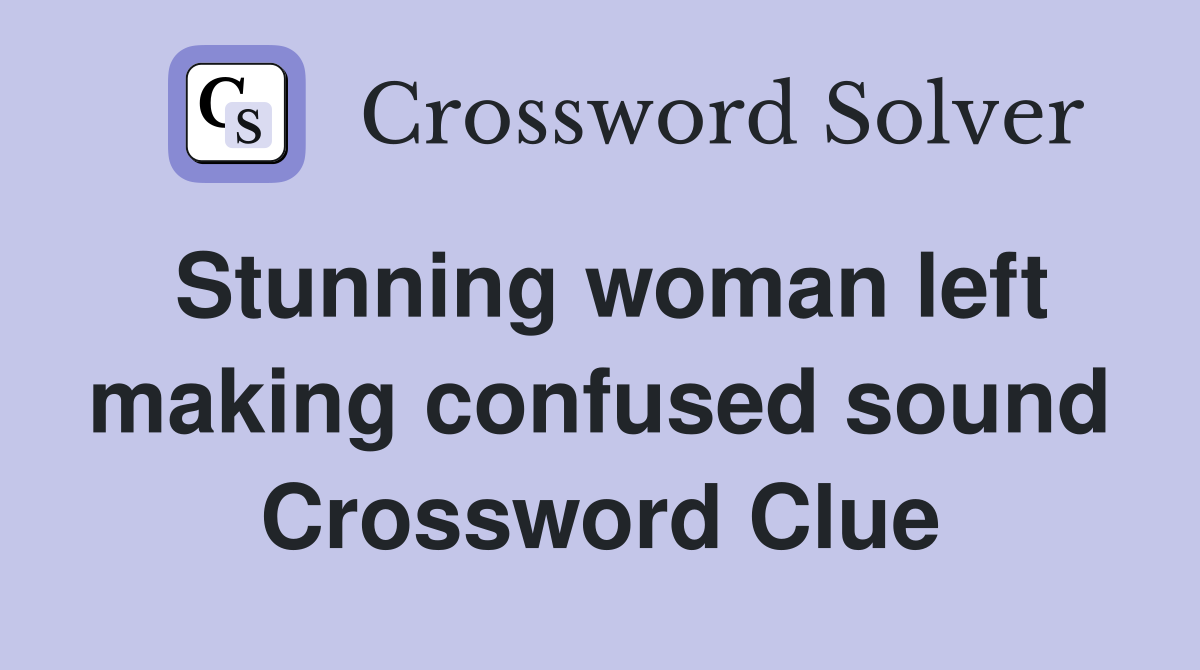 Stunning woman left making confused sound Crossword Clue