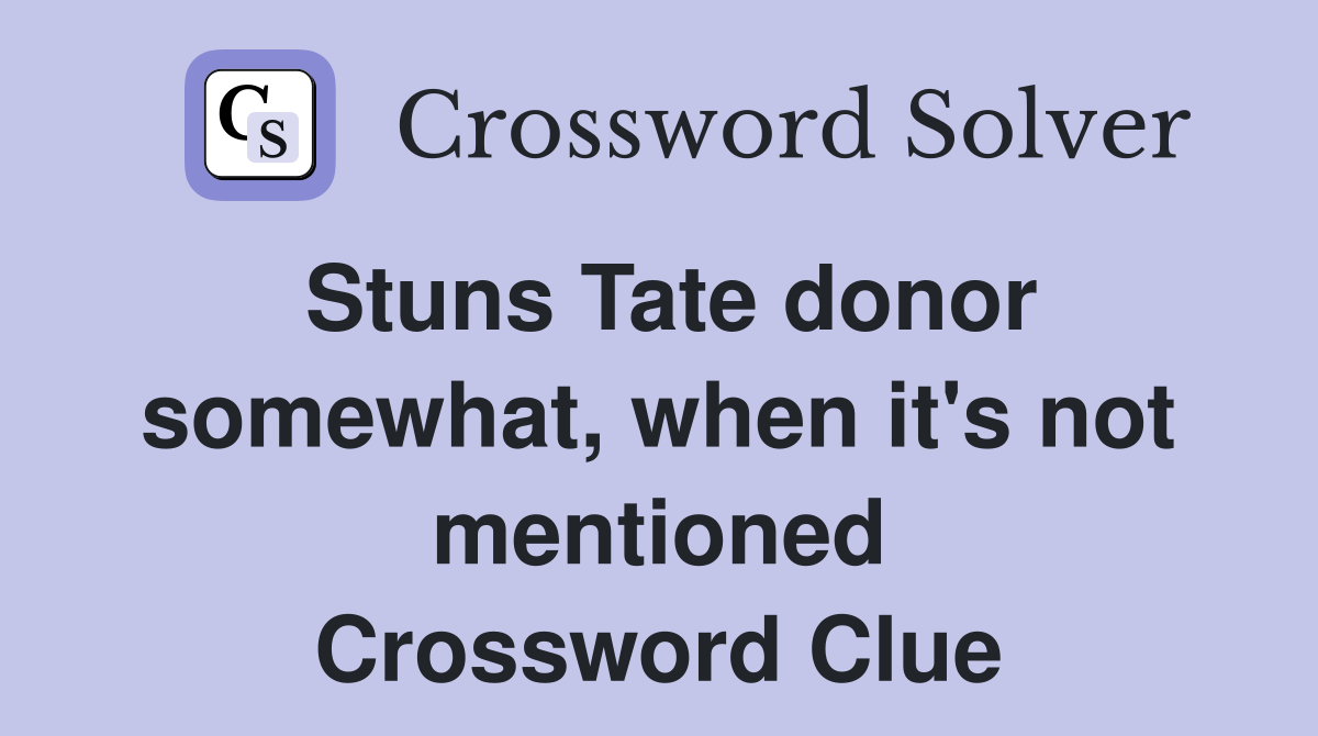 Stuns Tate donor somewhat, when it's not mentioned Crossword Clue