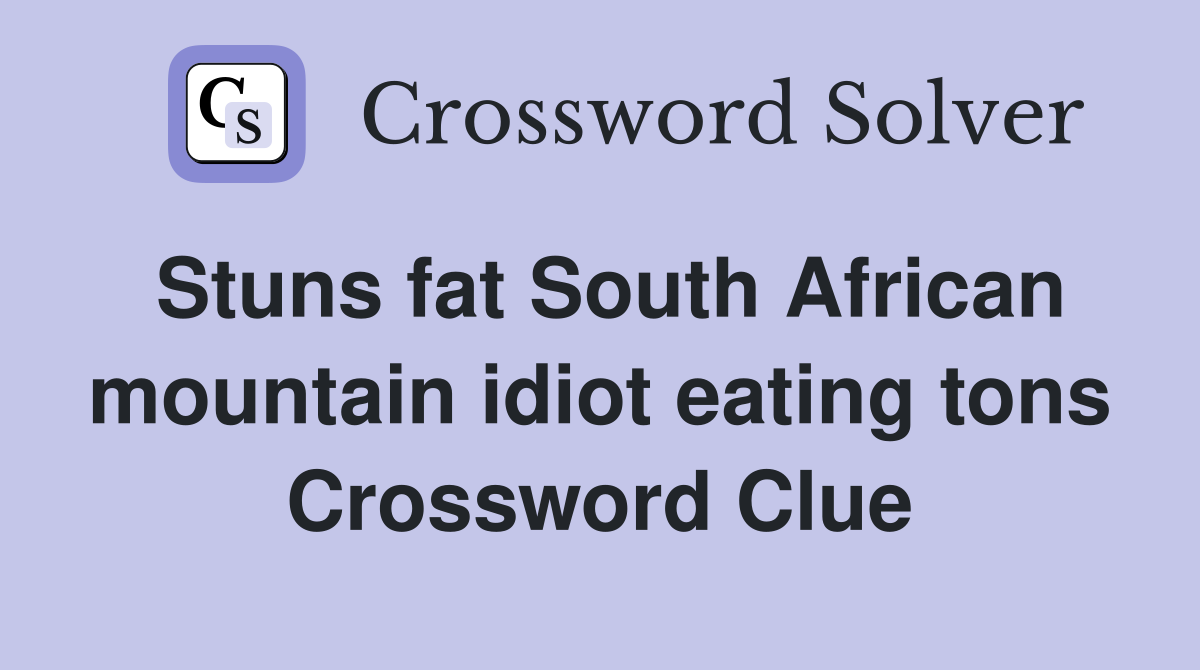 Stuns fat South African mountain idiot eating tons Crossword Clue