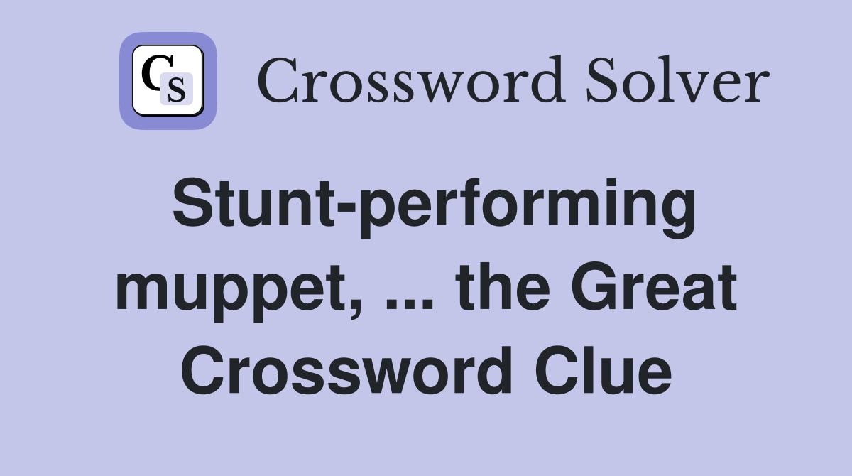 Stunt-performing muppet, ... the Great Crossword Clue