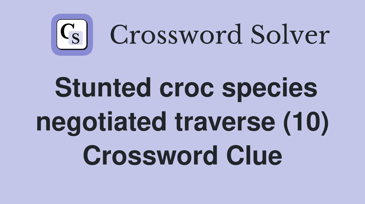 Stunted croc species negotiated traverse (10) Crossword Clue