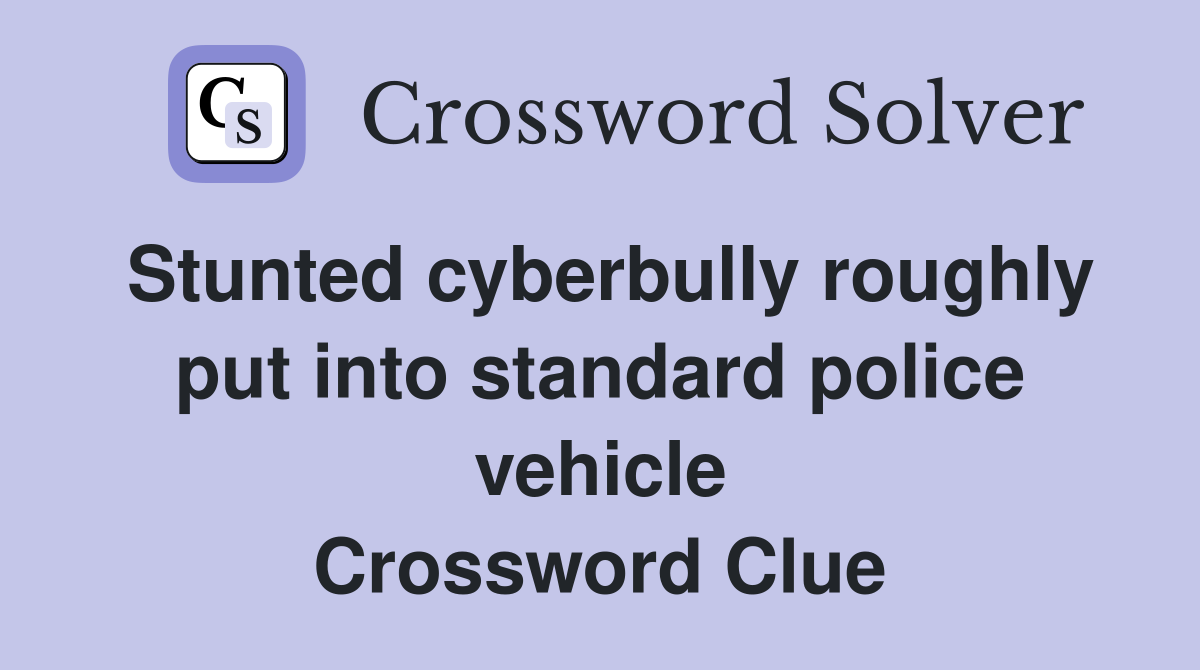 Stunted cyberbully roughly put into standard police vehicle Crossword Clue