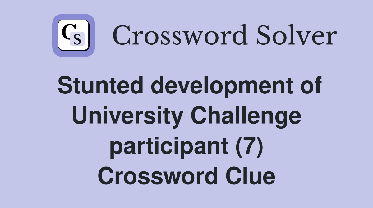 Stunted development of University Challenge participant (7) Crossword Clue