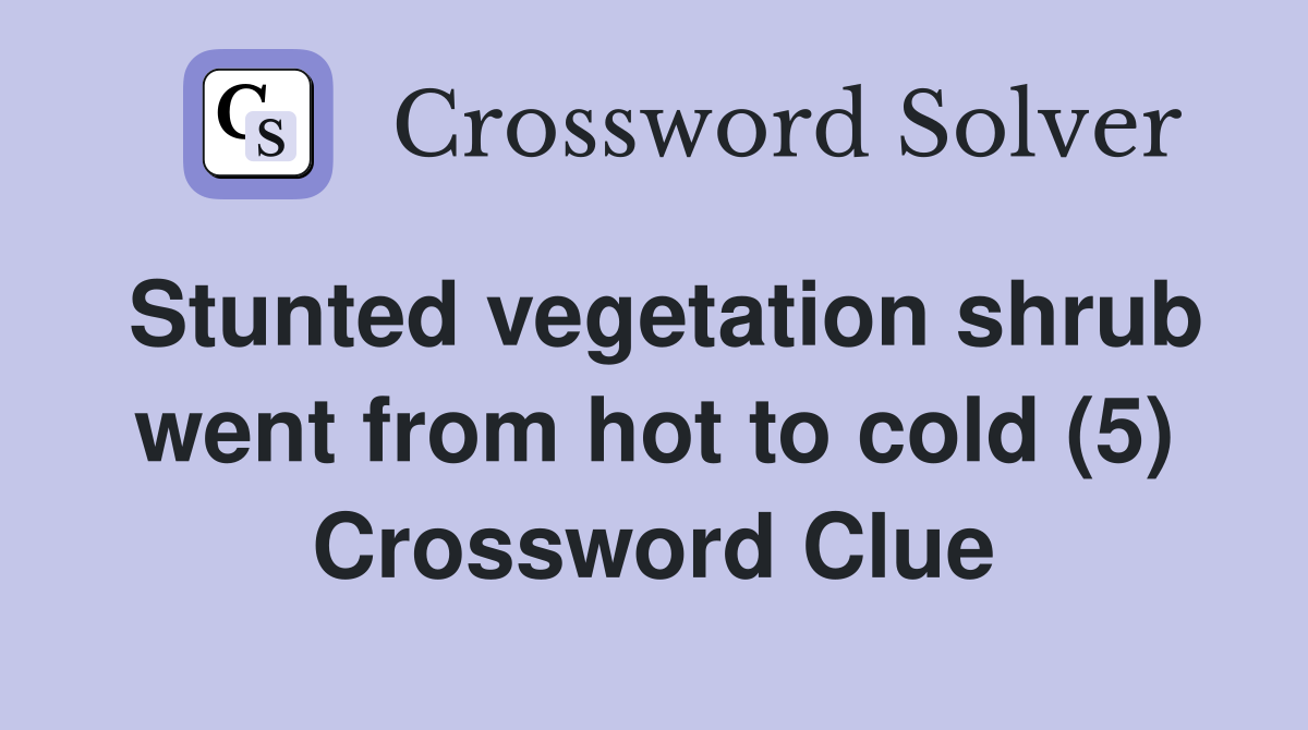 Stunted vegetation shrub went from hot to cold (5) Crossword Clue