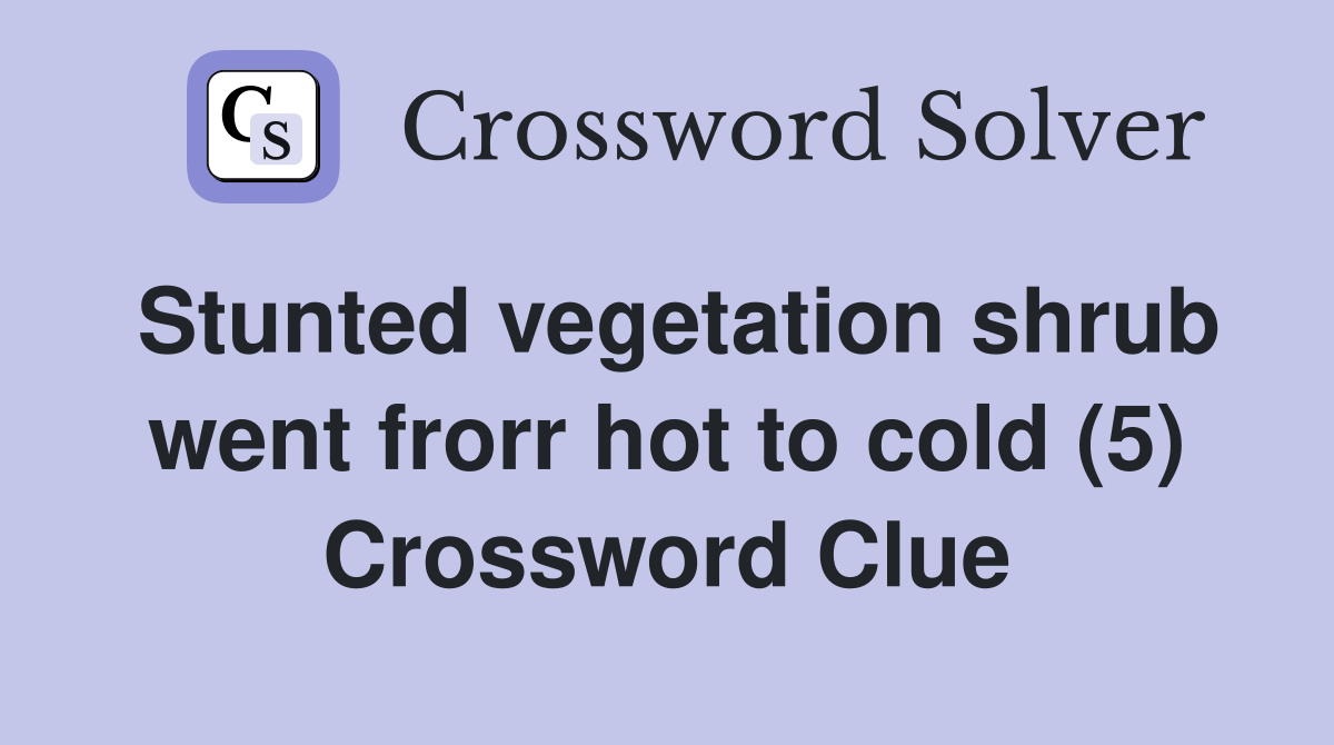 Stunted vegetation shrub went frorr hot to cold (5) Crossword Clue
