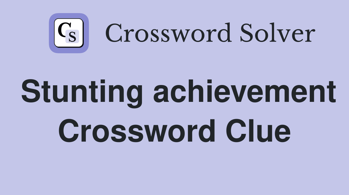 Stunting achievement Crossword Clue